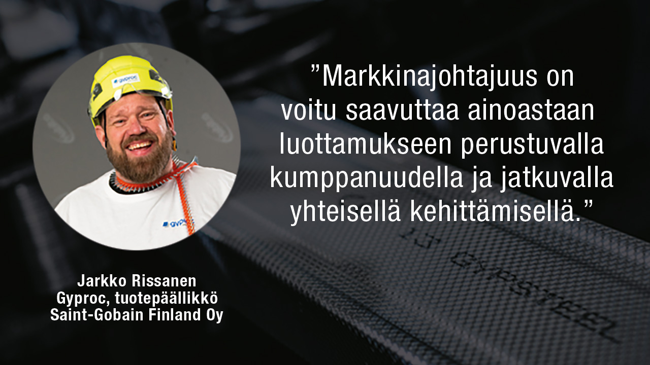 Jarkko Rissanen, Gyprocin Tuotepäällikkö: Markkinajohtajuus on voitu saavuttaa ainoastaan luottamukseen perustuvalla kumppanuudella ja jatkuvalla yhteisellä kehittämisellä